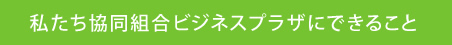 私たち協同組合ビジネスプラザにできること